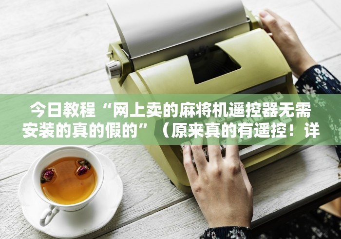 今日教程“网上卖的麻将机遥控器无需安装的真的假的”（原来真的有遥控！详细遥控方法）知乎