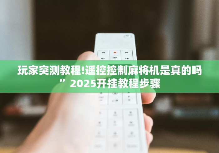 玩家突测教程!遥控控制麻将机是真的吗”2025开挂教程步骤