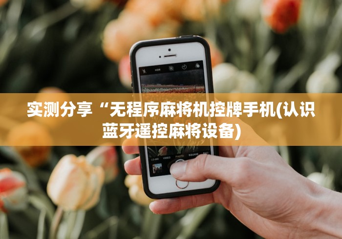 实测分享“无程序麻将机控牌手机(认识蓝牙遥控麻将设备)