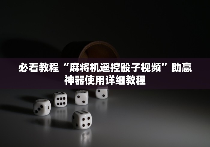 必看教程“麻将机遥控骰子视频”助赢神器使用详细教程