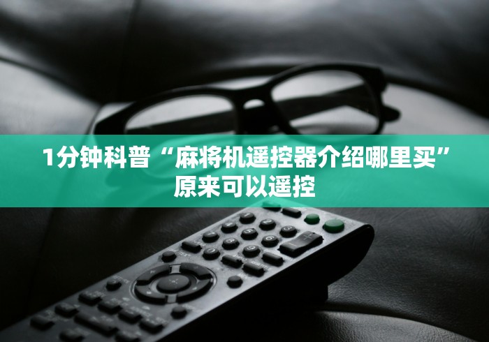 1分钟科普“麻将机遥控器介绍哪里买”原来可以遥控