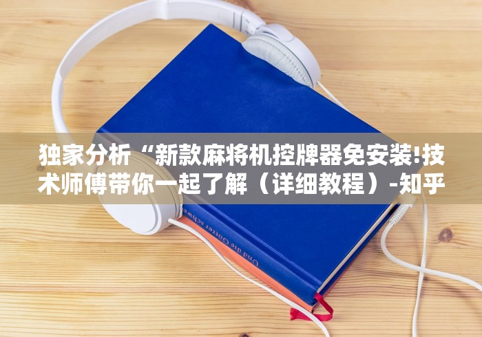 独家分析“新款麻将机控牌器免安装!技术师傅带你一起了解（详细教程）-知乎