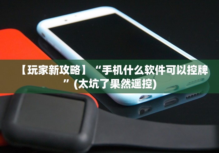 【玩家新攻略】“手机什么软件可以控牌”(太坑了果然遥控)