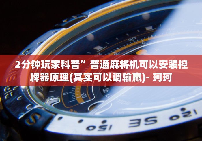 2分钟玩家科普”普通麻将机可以安装控牌器原理(其实可以调输赢)- 珂珂