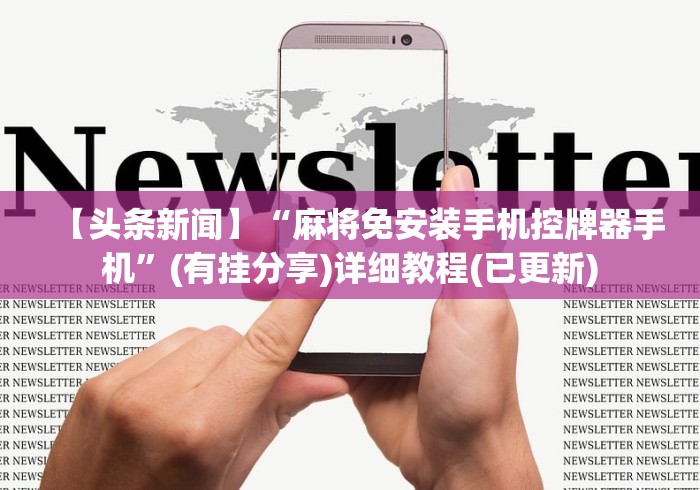 【头条新闻】“麻将免安装手机控牌器手机”(有挂分享)详细教程(已更新)