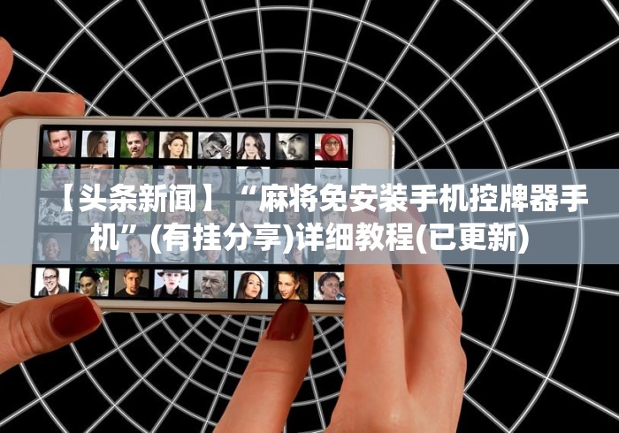 【头条新闻】“麻将免安装手机控牌器手机”(有挂分享)详细教程(已更新)