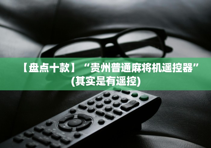 【盘点十款】“贵州普通麻将机遥控器”(其实是有遥控)