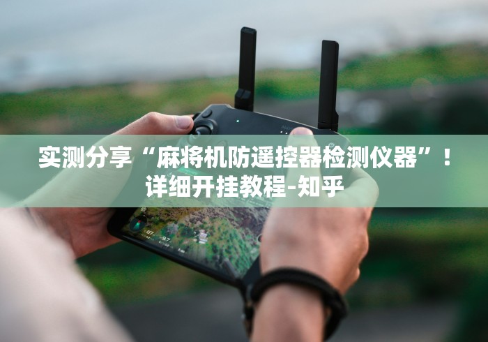 实测分享“麻将机防遥控器检测仪器”！详细开挂教程-知乎