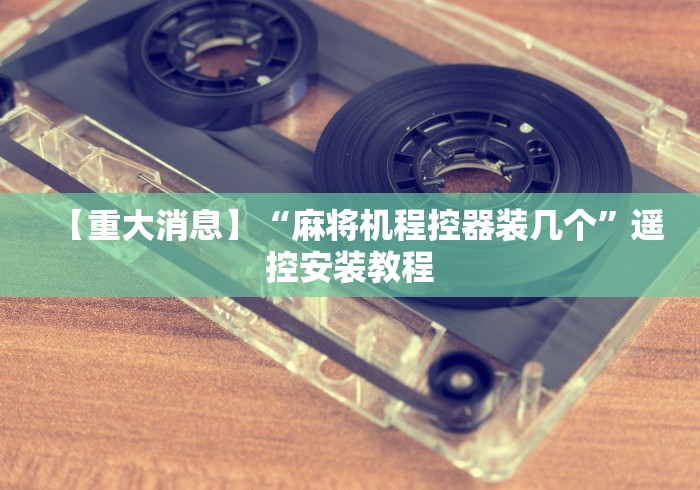 【重大消息】“麻将机程控器装几个”遥控安装教程