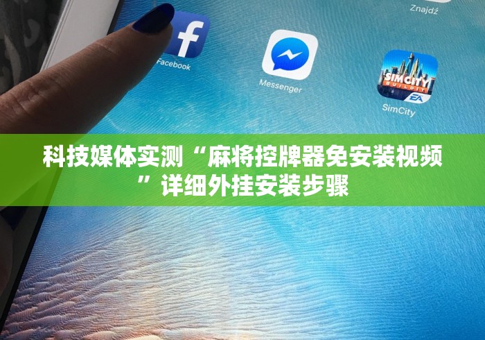 科技媒体实测“麻将控牌器免安装视频”详细外挂安装步骤