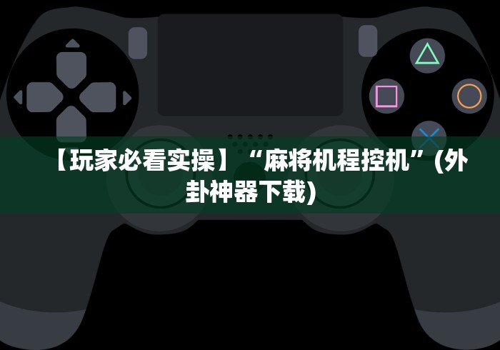 【玩家必看实操】“麻将机程控机”(外卦神器下载)