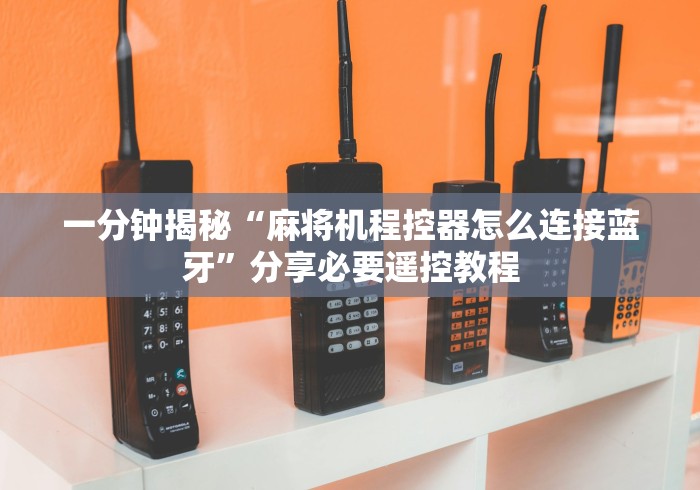 一分钟揭秘“麻将机程控器怎么连接蓝牙”分享必要遥控教程