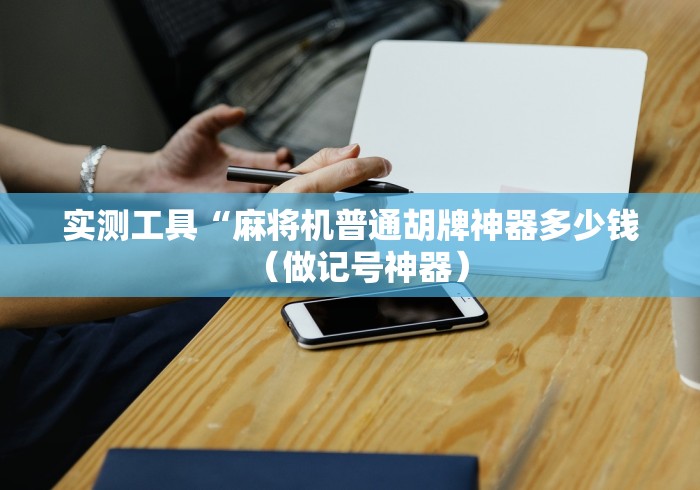 实测工具“麻将机普通胡牌神器多少钱（做记号神器）