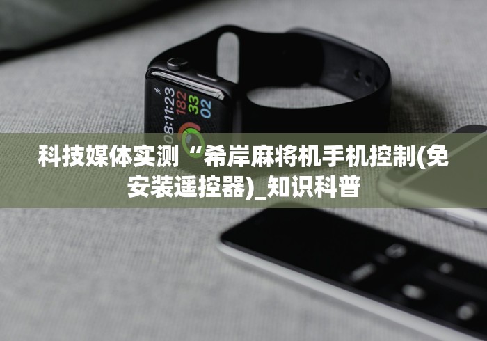 科技媒体实测“希岸麻将机手机控制(免安装遥控器)_知识科普