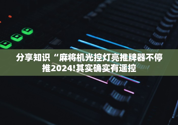 分享知识“麻将机光控灯亮推牌器不停推2024!其实确实有遥控
