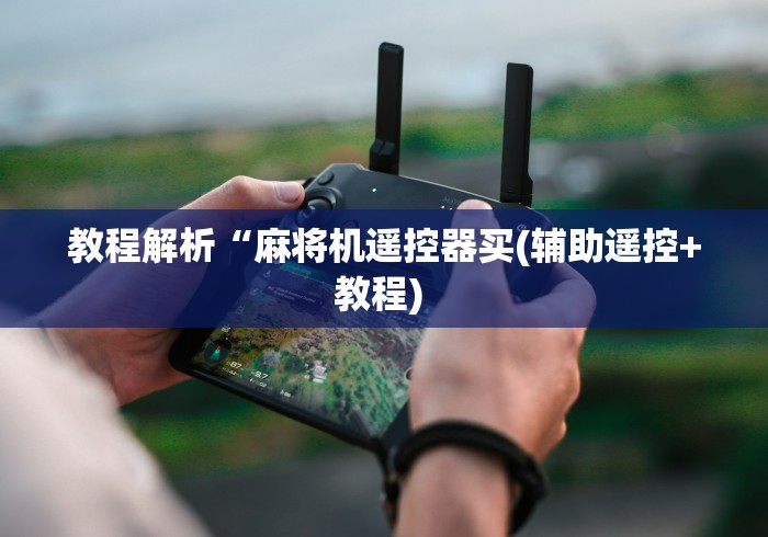 教程解析“麻将机遥控器买(辅助遥控+教程) 