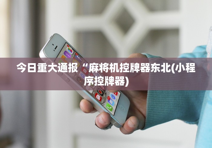 今日重大通报“麻将机控牌器东北(小程序控牌器)