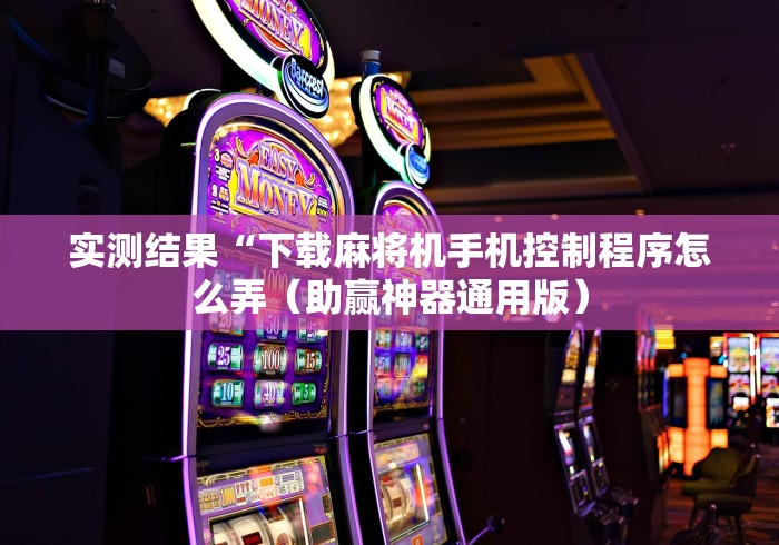 实测结果“下载麻将机手机控制程序怎么弄（助赢神器通用版）