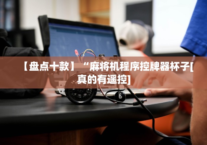 【盘点十款】“麻将机程序控牌器杯子[真的有遥控]