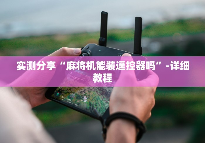 实测分享“麻将机能装遥控器吗”-详细教程