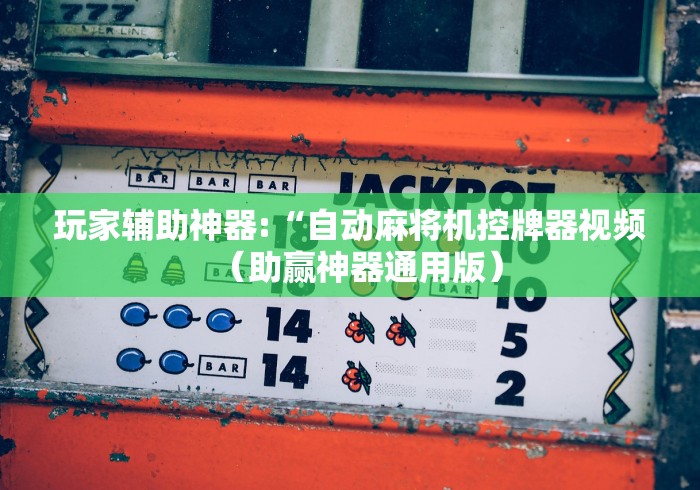 玩家辅助神器:“自动麻将机控牌器视频（助赢神器通用版）