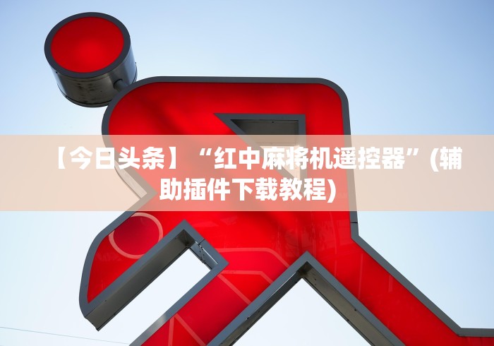 【今日头条】“红中麻将机遥控器”(辅助插件下载教程)