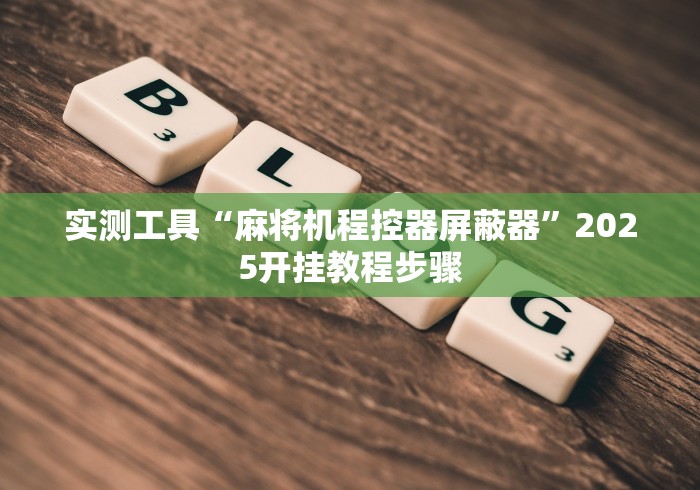 实测工具“麻将机程控器屏蔽器”2025开挂教程步骤