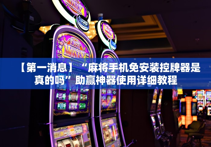 【第一消息】“麻将手机免安装控牌器是真的吗”助赢神器使用详细教程