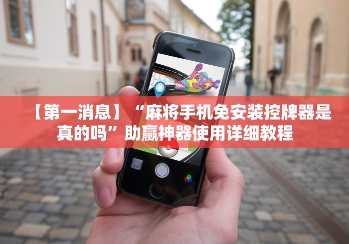 【第一消息】“麻将手机免安装控牌器是真的吗”助赢神器使用详细教程