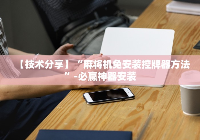 【技术分享】“麻将机免安装控牌器方法”-必赢神器安装