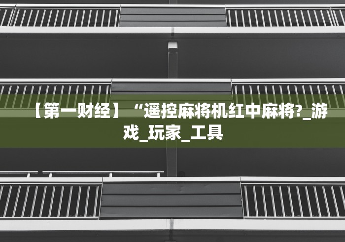 【第一财经】“遥控麻将机红中麻将?_游戏_玩家_工具