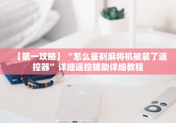 【第一攻略】“怎么鉴别麻将机被装了遥控器”详细遥控辅助详细教程