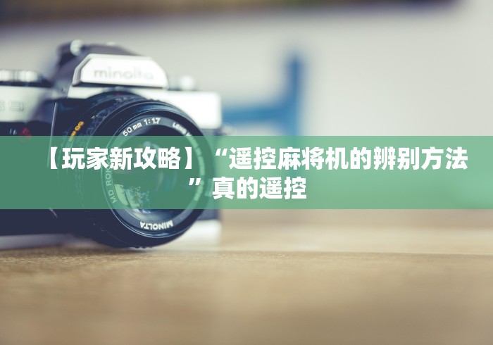 【玩家新攻略】“遥控麻将机的辨别方法”真的遥控