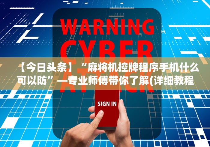 【今日头条】“麻将机控牌程序手机什么可以防”—专业师傅带你了解(详细教程)