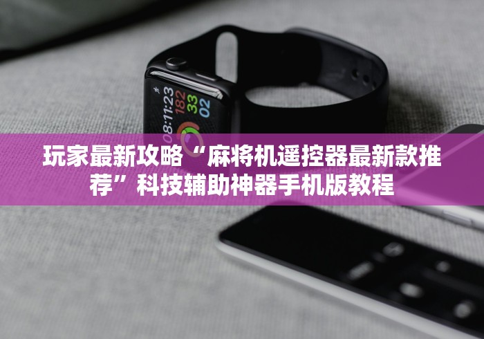 玩家最新攻略“麻将机遥控器最新款推荐”科技辅助神器手机版教程