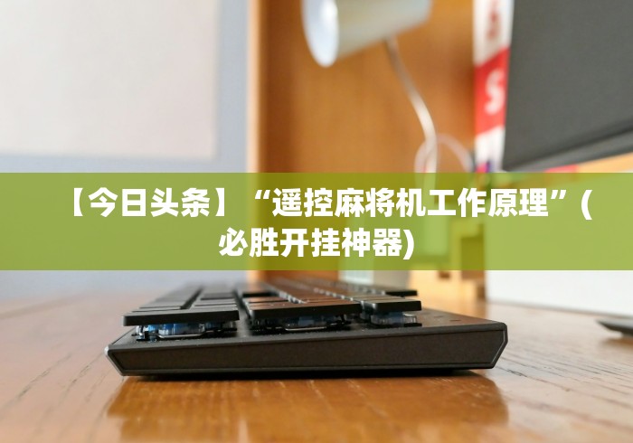 【今日头条】“遥控麻将机工作原理”(必胜开挂神器)