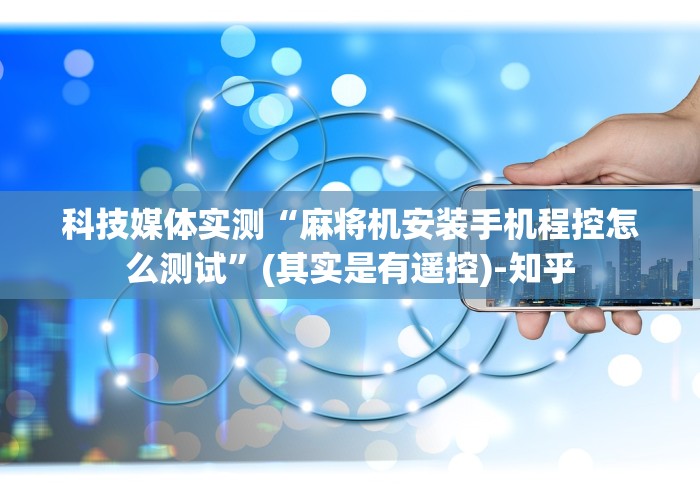 科技媒体实测“麻将机安装手机程控怎么测试”(其实是有遥控)-知乎 科技媒体实测“麻将机安装手机程控怎么测试”(其实是有遥控)-知乎