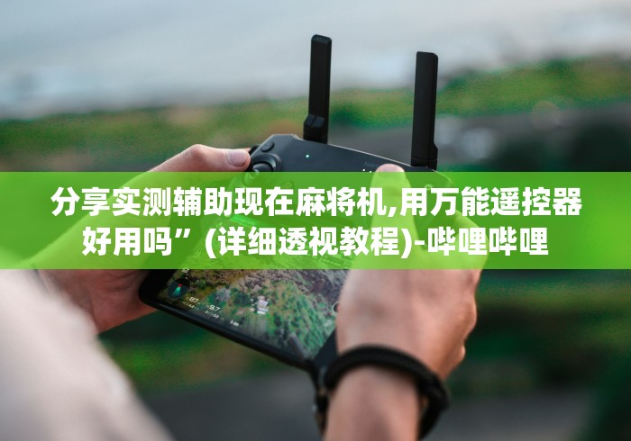 分享实测辅助现在麻将机,用万能遥控器好用吗”(详细透视教程)-哔哩哔哩 分享实测辅助现在麻将机,用万能遥控器好用吗”(详细透视教程)-哔哩哔哩