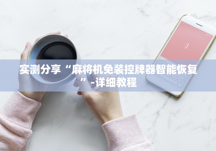 实测分享“麻将机免装控牌器智能恢复”-详细教程