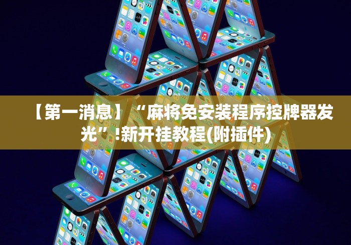 【第一消息】“麻将免安装程序控牌器发光”!新开挂教程(附插件)