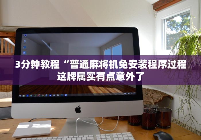 3分钟教程“普通麻将机免安装程序过程这牌属实有点意外了