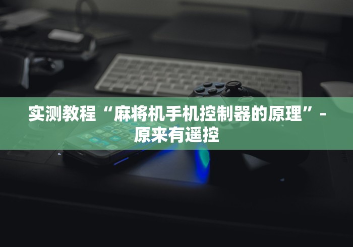 实测教程“麻将机手机控制器的原理”-原来有遥控