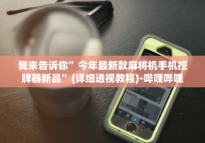 我来告诉你”今年最新款麻将机手机控牌器新品”(详细透视教程)-哔哩哔哩