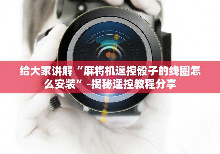 给大家讲解“麻将机遥控骰子的线圈怎么安装”-揭秘遥控教程分享