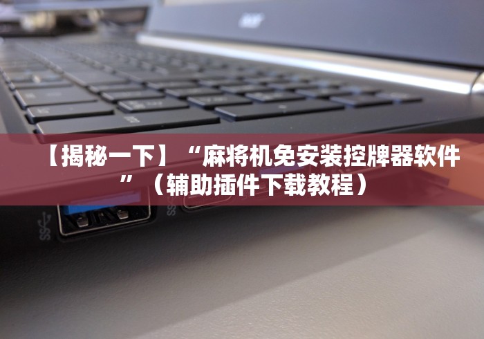 【揭秘一下】“麻将机免安装控牌器软件”（辅助插件下载教程）
