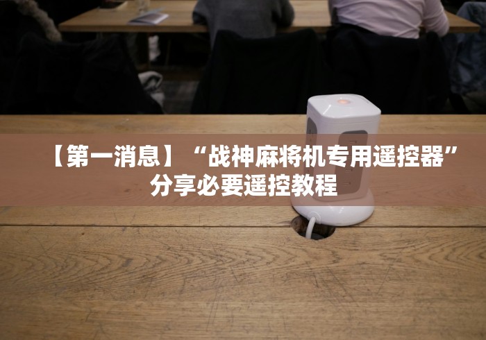 【第一消息】“战神麻将机专用遥控器”分享必要遥控教程