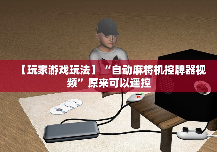 【玩家游戏玩法】“自动麻将机控牌器视频”原来可以遥控