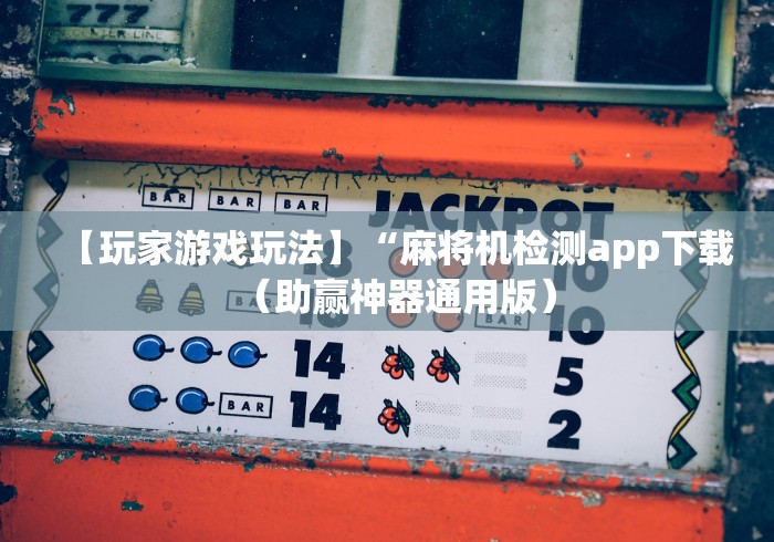 【玩家游戏玩法】“麻将机检测app下载（助赢神器通用版）
