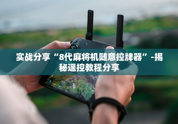 实战分享“8代麻将机随意控牌器”-揭秘遥控教程分享