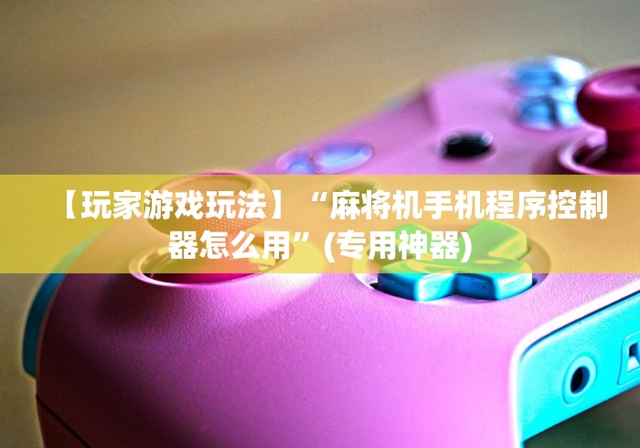 【玩家游戏玩法】“麻将机手机程序控制器怎么用”(专用神器)